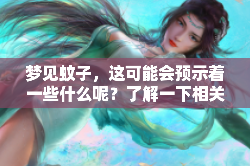 梦见蚊子，这可能会预示着一些什么呢？了解一下相关的预兆信息吧。