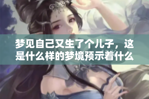 梦见自己又生了个儿子，这是什么样的梦境预示着什么呢
