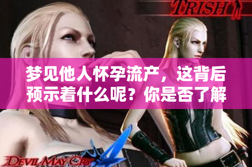 梦见他人怀孕流产，这背后预示着什么呢？你是否了解其中的意义与解读？