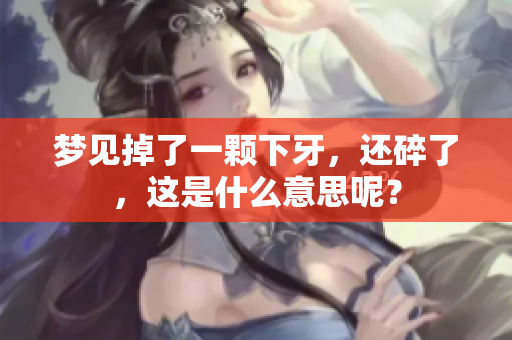 梦见掉了一颗下牙，还碎了，这是什么意思呢？