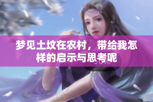 梦见土坟在农村，带给我怎样的启示与思考呢