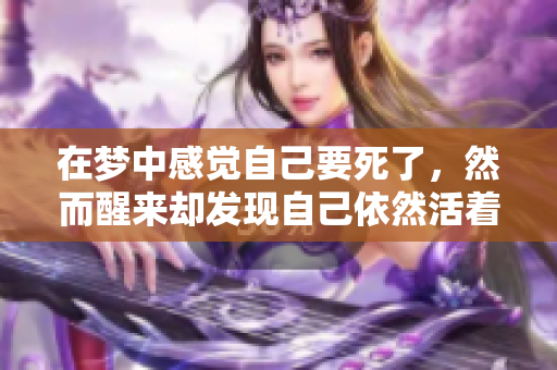 在梦中感觉自己要死了，然而醒来却发现自己依然活着