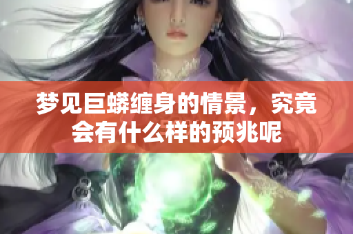 梦见巨蟒缠身的情景，究竟会有什么样的预兆呢
