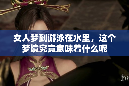女人梦到游泳在水里，这个梦境究竟意味着什么呢