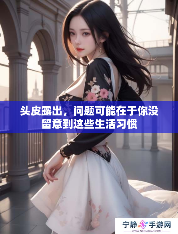 头皮露出，问题可能在于你没留意到这些生活习惯