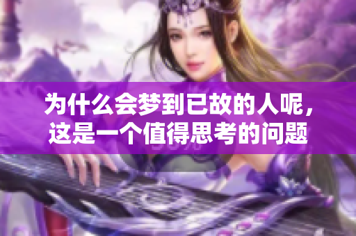 为什么会梦到已故的人呢，这是一个值得思考的问题