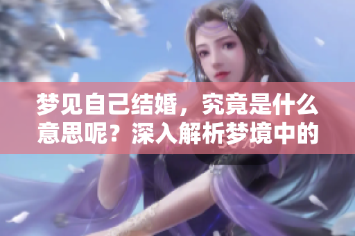 梦见自己结婚，究竟是什么意思呢？深入解析梦境中的婚礼象征。