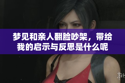 梦见和亲人翻脸吵架，带给我的启示与反思是什么呢