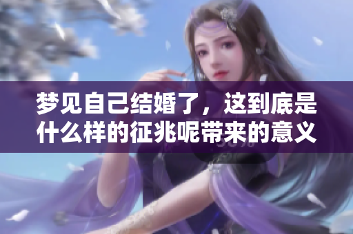 梦见自己结婚了，这到底是什么样的征兆呢带来的意义是什么