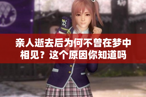 亲人逝去后为何不曾在梦中相见？这个原因你知道吗
