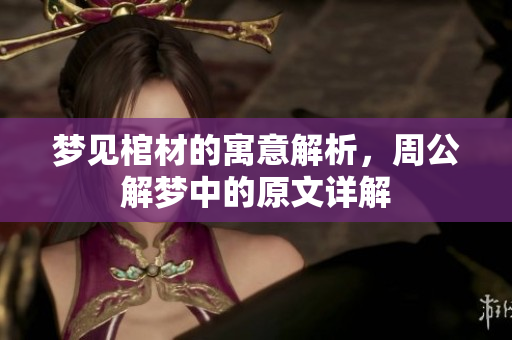 梦见棺材的寓意解析，周公解梦中的原文详解