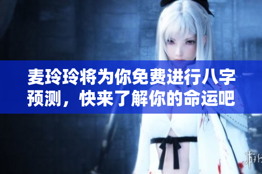 麦玲玲将为你免费进行八字预测，快来了解你的命运吧！