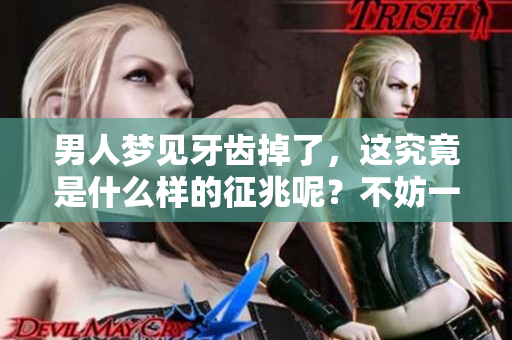 男人梦见牙齿掉了，这究竟是什么样的征兆呢？不妨一起来深入探讨一下吧。