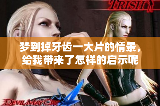 梦到掉牙齿一大片的情景，给我带来了怎样的启示呢