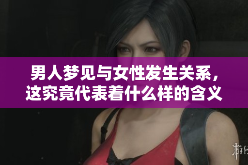 男人梦见与女性****，这究竟代表着什么样的含义呢