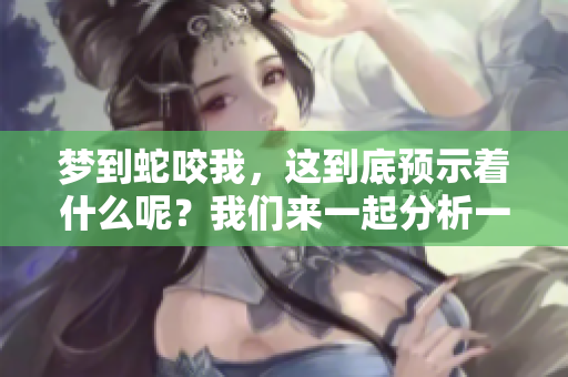 梦到蛇咬我，这到底预示着什么呢？我们来一起分析一下其中的含义。