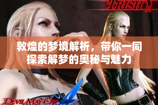 敦煌的梦境解析，带你一同探索解梦的奥秘与魅力