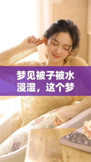 梦见被子被水浸湿，这个梦境可能传达了什么样的寓意呢