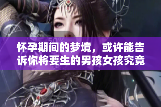怀孕期间的梦境，或许能告诉你将要生的男孩女孩究竟是谁
