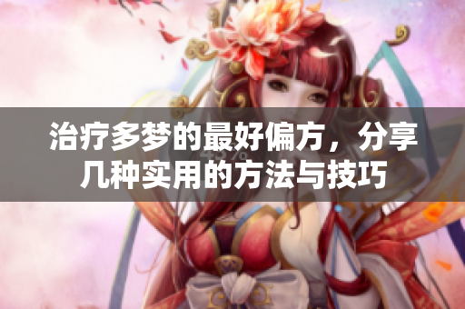 治疗多梦的最好偏方，分享几种实用的方法与技巧