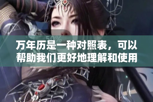 万年历是一种对照表，可以帮助我们更好地理解和使用它的功能