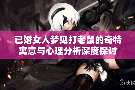 已婚女人梦见打老鼠的奇特寓意与心理分析深度探讨