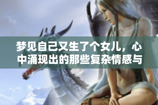 梦见自己又生了个女儿，心中涌现出的那些复杂情感与期待