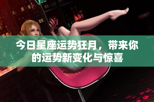 今日星座运势狂月，带来你的运势新变化与惊喜