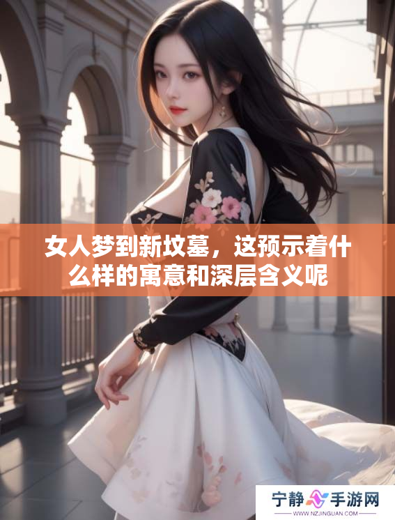 女人梦到新坟墓，这预示着什么样的寓意和深层含义呢