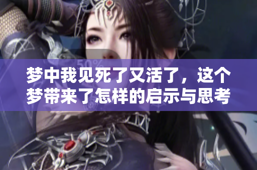 梦中我见死了又活了，这个梦带来了怎样的启示与思考呢