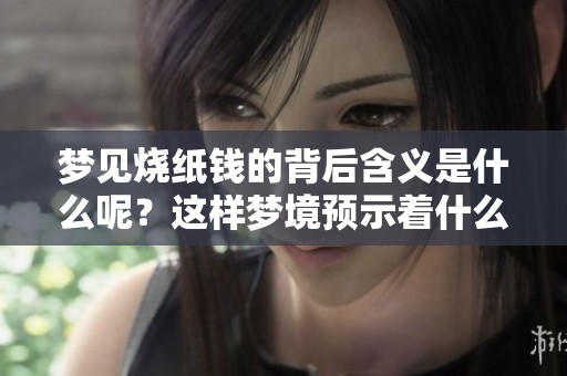 梦见烧纸钱的背后含义是什么呢？这样梦境预示着什么呢？