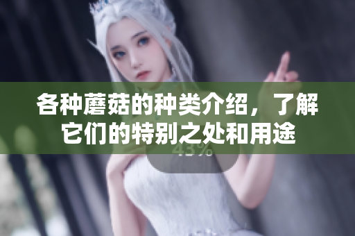 各种蘑菇的种类介绍，了解它们的特别之处和用途