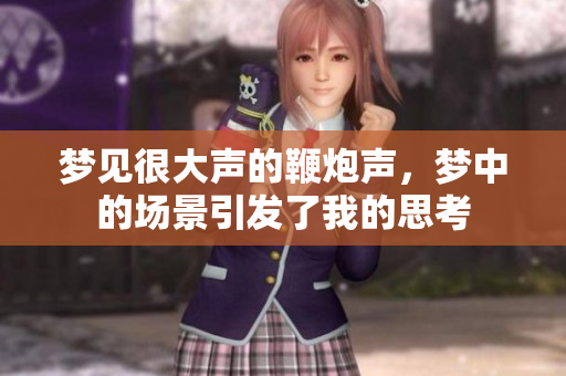 梦见很大声的鞭炮声，梦中的场景引发了我的思考