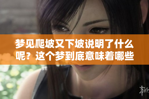 梦见爬坡又下坡说明了什么呢？这个梦到底意味着哪些含义呢？