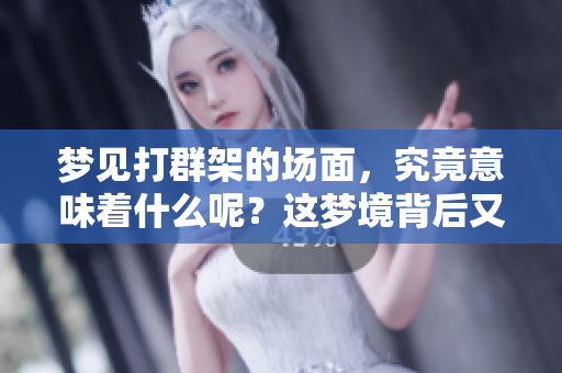 梦见打群架的场面，究竟意味着什么呢？这梦境背后又隐藏了什么含义？