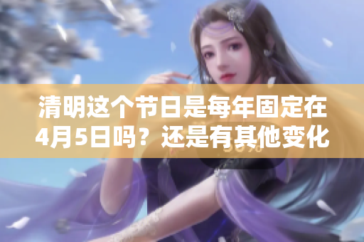 清明这个节日是每年固定在4月5日吗？还是有其他变化呢？