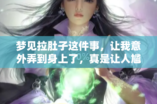 梦见拉肚子这件事，让我意外弄到身上了，真是让人尴尬