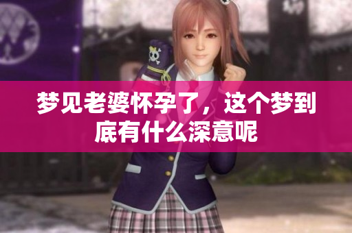 梦见老婆怀孕了，这个梦到底有什么深意呢