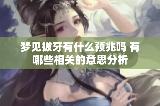 梦见拔牙有什么预兆吗 有哪些相关的意思分析