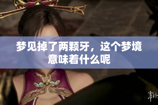 梦见掉了两颗牙，这个梦境意味着什么呢