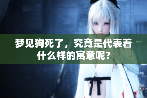 梦见狗死了，究竟是代表着什么样的寓意呢？