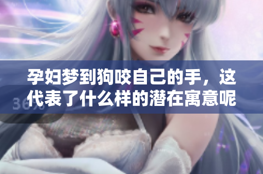 孕妇梦到狗咬自己的手，这代表了什么样的潜在寓意呢