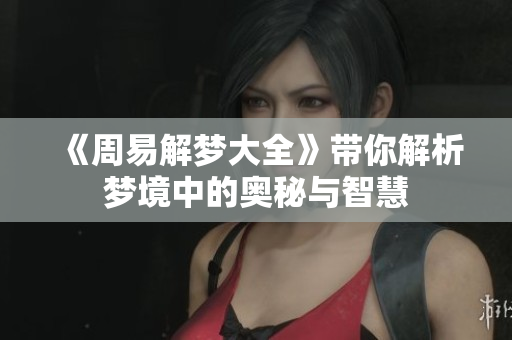 《周易解梦大全》带你解析梦境中的奥秘与智慧