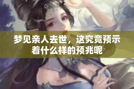 梦见亲人去世，这究竟预示着什么样的预兆呢