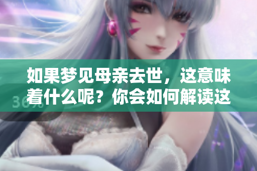 如果梦见母亲去世，这意味着什么呢？你会如何解读这种梦境呢？