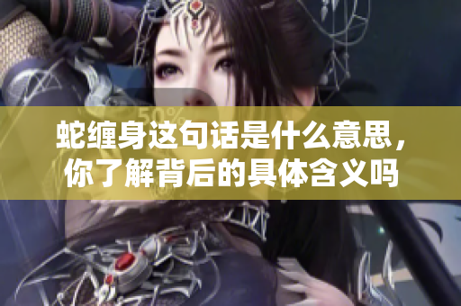 蛇缠身这句话是什么意思，你了解背后的具体含义吗