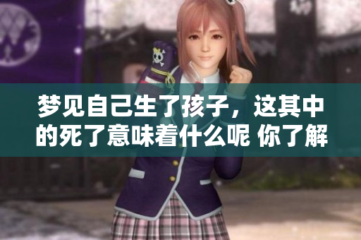 梦见自己生了孩子，这其中的死了意味着什么呢 你了解吗
