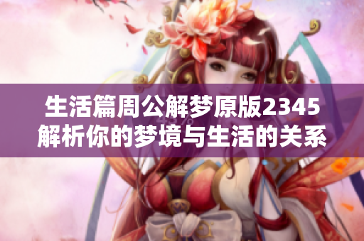 生活篇周公解梦原版2345解析你的梦境与生活的关系