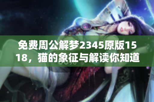 免费周公解梦2345原版1518，猫的象征与解读你知道吗