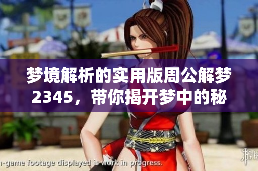 梦境解析的实用版周公解梦2345，带你揭开梦中的秘密与玄机